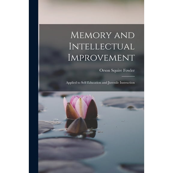 Memory and Intellectual Improvement: Applied to Self-education and Juvenile Instruction, (Paperback)