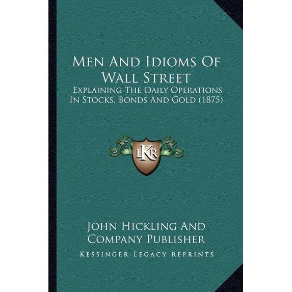 Men And Idioms Of Wall Street : Explaining The Daily Operations In Stocks, Bonds And Gold (1875) (Paperback)