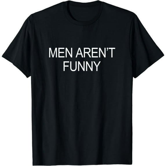 Men Aren't Funny - T-Shirt