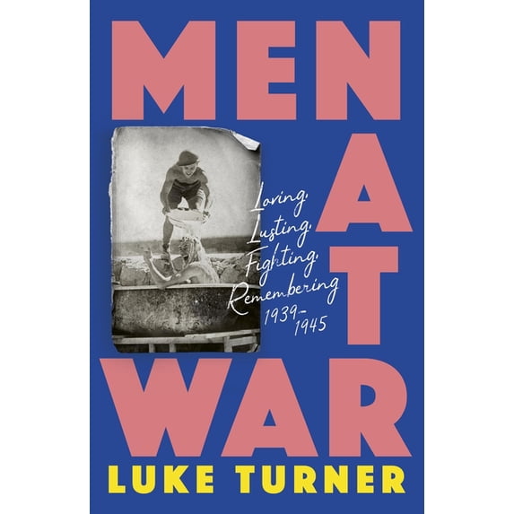 Men at War: Loving, Lusting, Fighting, Remembering 1939-1945, (Paperback)