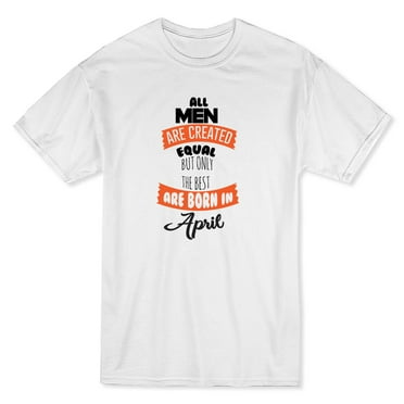 Men Equal But Only The Best Are Born In April Black Text  Men White T-Shirt, Male x-Large