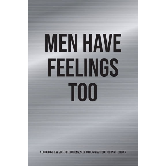 Men Have Feelings Too: A Guided 60-Day Self-Reflections, Self-Care & Gratitude Journal for Men, (Paperback)