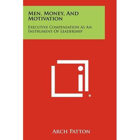 Men, Money, And Motivation: Executive Compensation As An Instrument Of Leadership -- Arch Patton