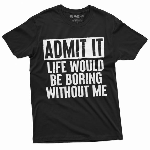 Men'S Funny Admit It T-Shirt Life Would Be Boring Without Me Humor Shirts (3X-Large Black)