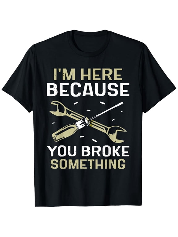Men'S Funny Handyman T-Shirt - "I'm Here Because You Broke Something" Mechanic Humor Tee - Heavyweight 100% Crewneck Shirt for Projects, Casual Attire - Machine Washable Casual