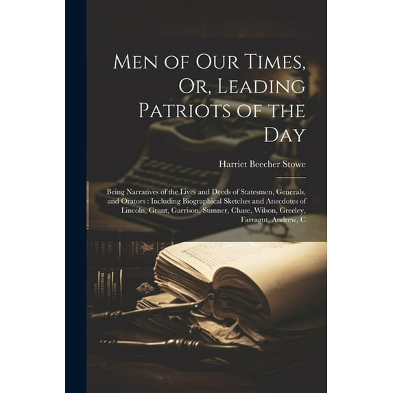 Men of Our Times, Or, Leading Patriots of the Day: Being Narratives of the Lives and Deeds of Statesmen, Generals, and Orators: Including Biographical Sketches and Anecdotes of Lincoln, Grant, Garriso