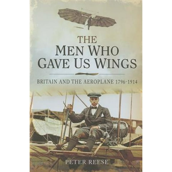 Pre-Owned Men Who Gave Us Wings: Britain and the Aeroplane 1796-1914 (Hardcover 9781848848481) by Peter Reese