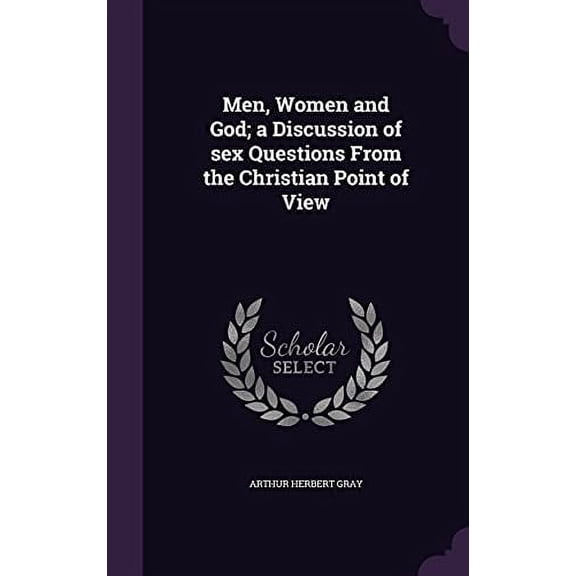 Men, Women and God; a Discussion of sex Questions From the Christian Point of View Hardcover 1356085172 9781356085170 Arthur Herbert Gray