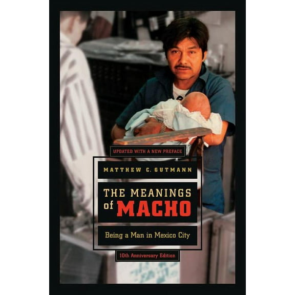 Men and Masculinity The Meanings of Macho: Being a Man in Mexico City Volume 3, Book 3, (Paperback)