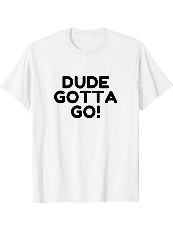 Men and Women Dude Gotta Go Saying T-Shirt
