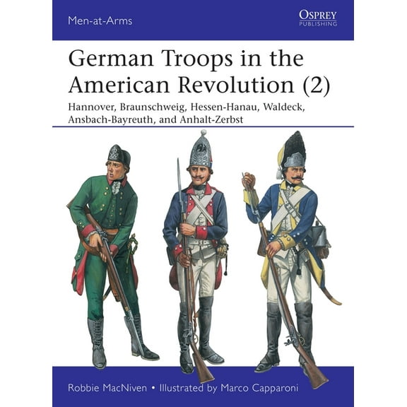 Men-at-Arms: German Troops in the American Revolution (2) : Hannover, Braunschweig, Hessen-Hanau, Waldeck, Ansbach-Bayreuth, and Anhalt-Zerbst (Series #543) (Paperback)