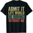 thumbnail image 1 of Men's Admit It Life Would Be Boring Without Me Shirt, Funny Saying Retro T-Shirt Black Tee, 1 of 3