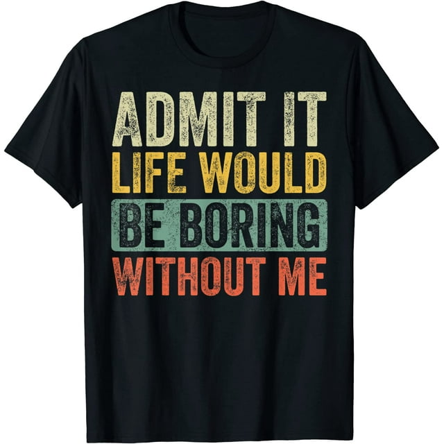 Men's Admit It Life Would Be Boring Without Me Shirt, Funny Saying ...