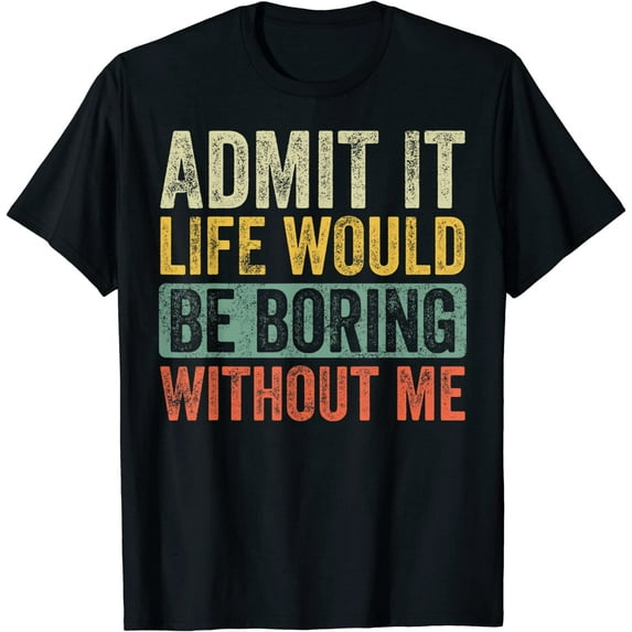 Men's Admit It Life Would Be Boring Without Me Shirt, Funny Saying Retro T-Shirt Black Tee