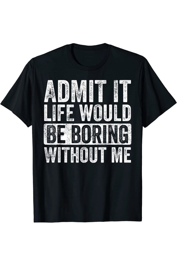 Men's Admit It Life Would Be Boring Without Me Shirt, Funny Saying Retro T-Shirt Black Tee