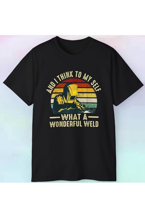 Men's And I Think To Myself What A Wonderful Weld Shirt | Welder | S-5XL Tee