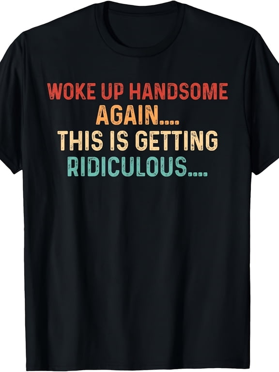 Men's Funny Graphic T-Shirt, Woke Up Handsome Again This Is Getting Ridiculous, Casual Short Sleeve Shirt
