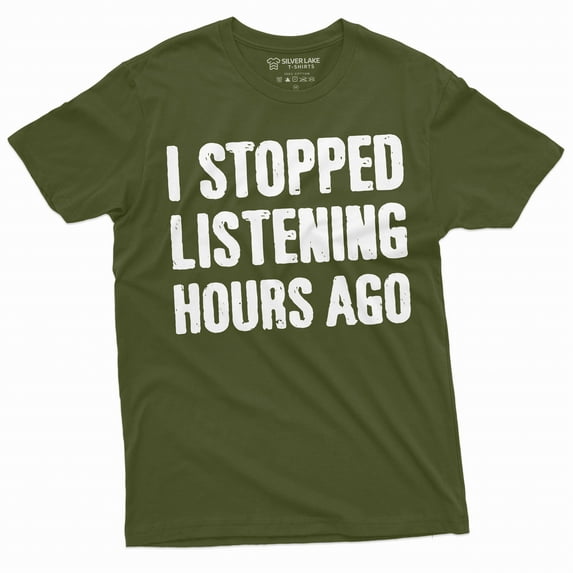 Men's Funny I stopped listening hours ago T-shirt Birthday gift humorous saying tee shirt (X-Large Military Green)