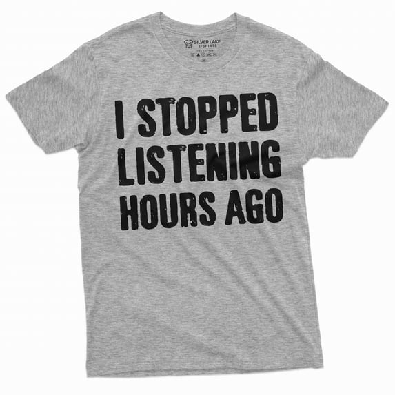 Men's Funny I stopped listening hours ago T-shirt Birthday gift humorous saying tee shirt