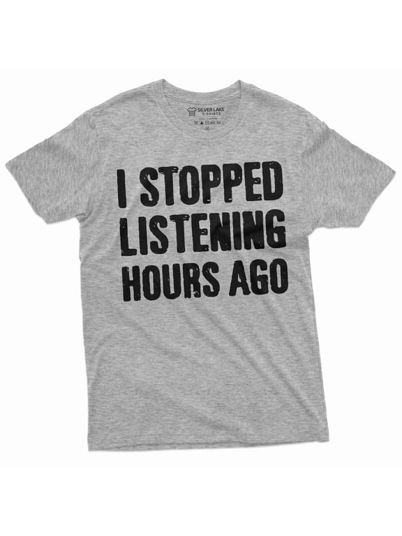 Men's Funny I stopped listening hours ago T-shirt Birthday gift humorous saying tee shirt