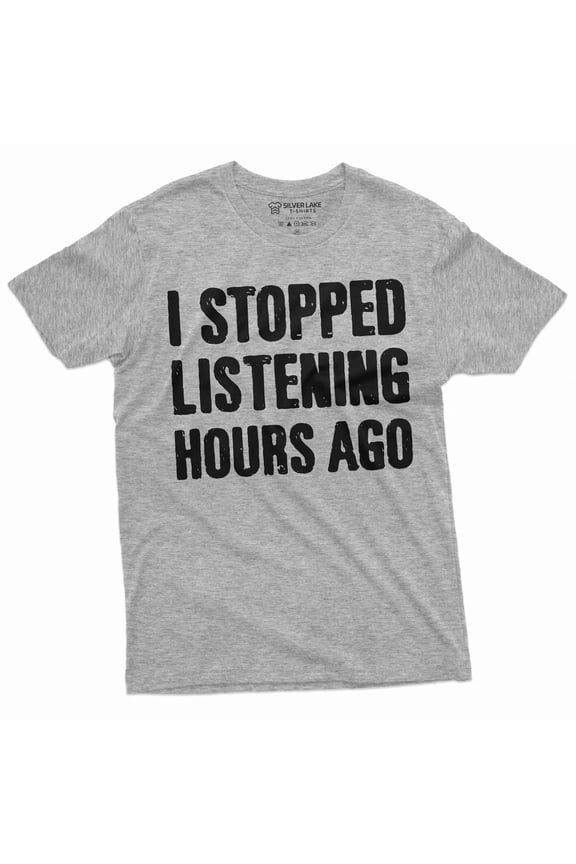 Men's Funny I stopped listening hours ago T-shirt Birthday gift humorous saying tee shirt
