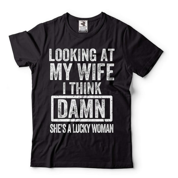 Men's Funny Shirt Looking At My Wife I Think Damn She's A Lucky Woman T-Shirt Gift For Husband