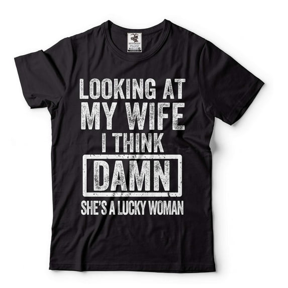 Men's Funny Shirt Looking At My Wife I Think Damn She's A Lucky Woman T-Shirt Gift For Husband