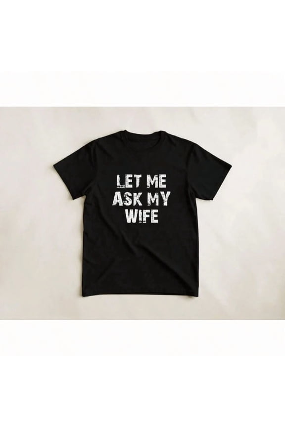 Men's Funny Slogan Graphic Let Me Ask My Wife T-Shirt