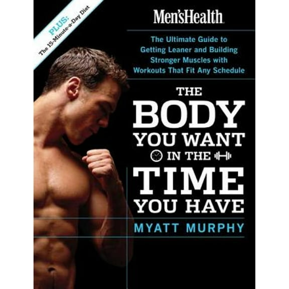 Pre-Owned Men's Health the Body You Want in the Time You Have: The Ultimate Guide to Getting Leaner and Building Muscle with Workouts That Fit Any Schedule (Paperback) 1594862435 9781594862434