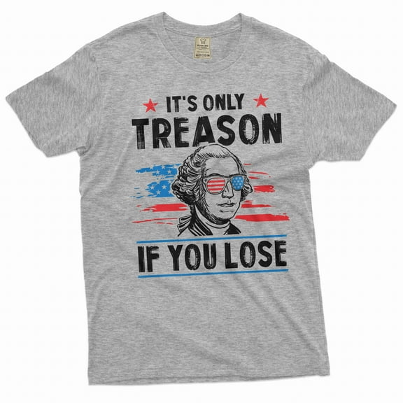 Men's It's only treason if you lose funny Washington 4th of July Tshirt Patriotic fourth freedom tee