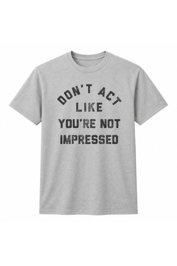 Men’s Sarcastic Graphic T-Shirt, Don’t Act Like You’re Not Impressed Tee