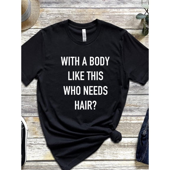 Men's T-Shirt: With a Body Like This Who Needs Hair All Size S-5Xl