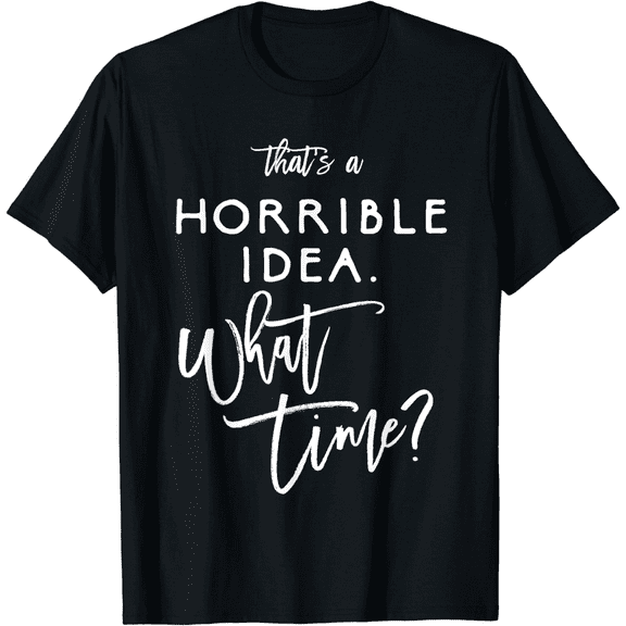Men's That's A Horrible Idea What Time Shirt Funny Bad Decisions T-Shirt
