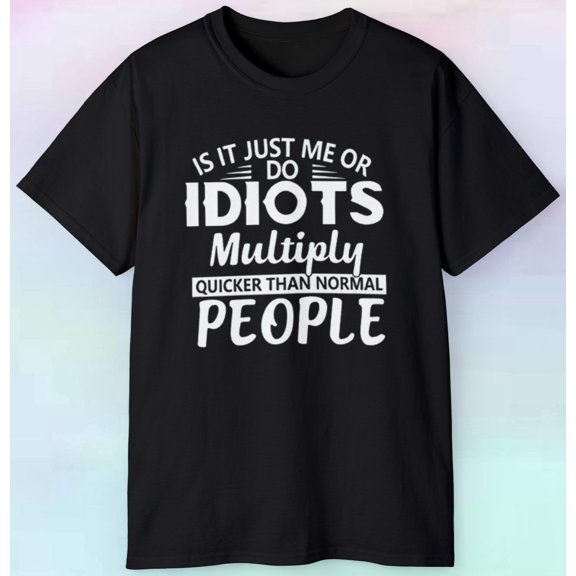 Men's Women's Do Idiots Multiply Quicker T Shirt | Funny People Humor |S-5XL Tee