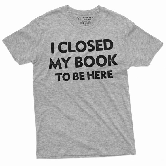Men's book reading T-shirt funny I closed my book to be here humorous tee shirt book reading tee (Large Grey)