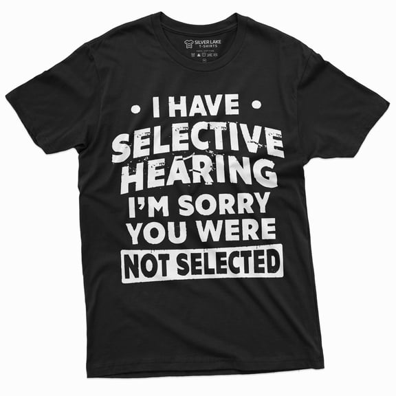 Men's funny selective hearing T-shirt you were not selected Humorous Gift Tee Sarcastic Tshirt