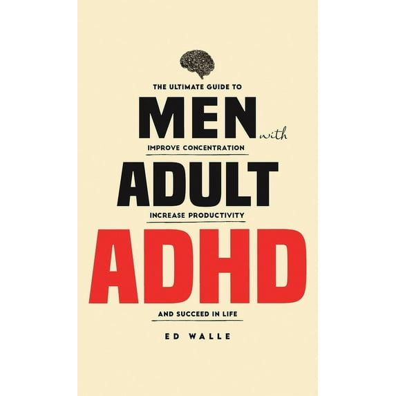 Men with Adult ADHD: The Ultimate Guide to Improve Concentration, Increase Productivity and Succeed in Life (Hardcover)