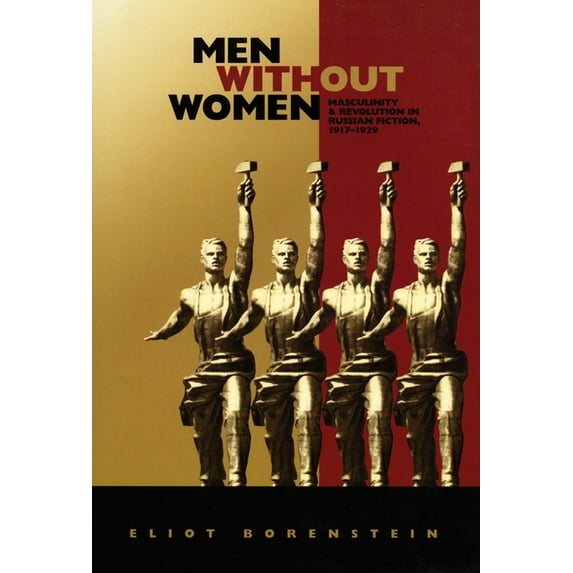 Men Without Women: Masculinity and Revolution in Russian Fiction, 1917-1929, (Hardcover)