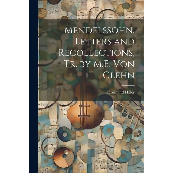 Mendelssohn, Letters and Recollections, Tr. by M.E. Von Glehn (Paperback)