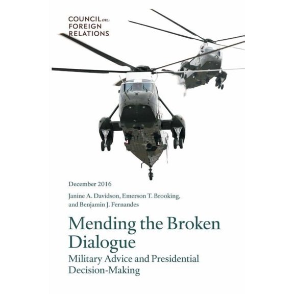 Mending the Broken Dialogue: Military Advice and Presidential Decision-Making Paperback 0876096917 9780876096918 Janine A. Davidson, Emerson T. Brooking, Benjamin J. Fernandes