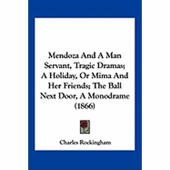 Mendoza And A Man Servant, Tragic Dramas; A Holiday, Or Mima And Her Friends; The Ball Next Door, A Monodrame (1866) (Paperback)