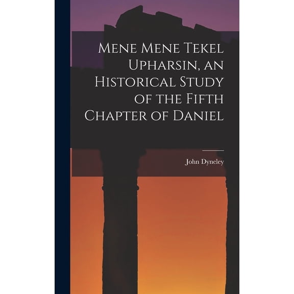Mene Mene Tekel Upharsin, an Historical Study of the Fifth Chapter of Daniel, (Hardcover)