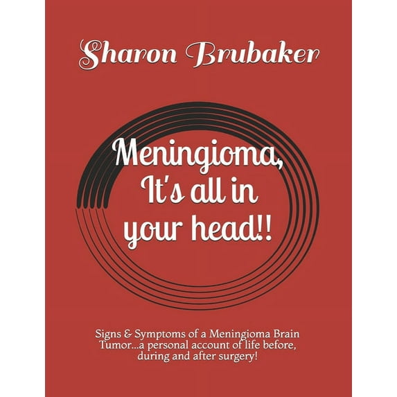 Meningioma, It's all in your head!!: Signs & Symptoms of a Meningioma Brain Tumor...a personal account of life , (Paperback)