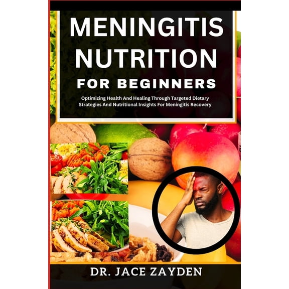 Meningitis Nutrition for Beginners: Optimizing Health And Healing Through Targeted Dietary Strategies And Nutritional Insights For Meningitis Recovery (Paperback)