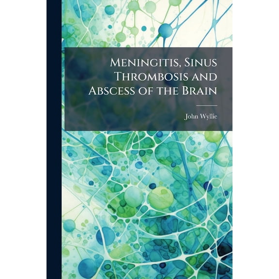 Meningitis, Sinus Thrombosis and Abscess of the Brain : With Appendices on Lumbar Puncture and its Uses and Diseases of the Nasal Accessory Sinuses (Paperback)