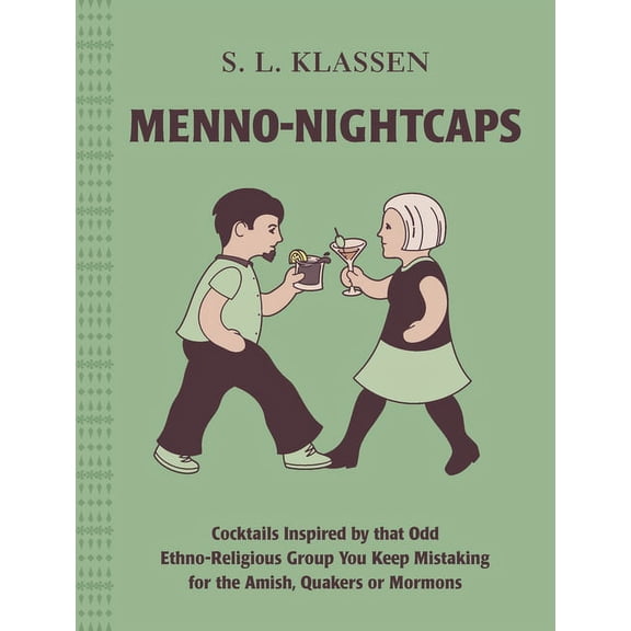 Menno-Nightcaps: Cocktails Inspired by That Odd Ethno-Religious Group You Keep Mistaking for the Amish, Quakers or Mormo, (Hardcover)