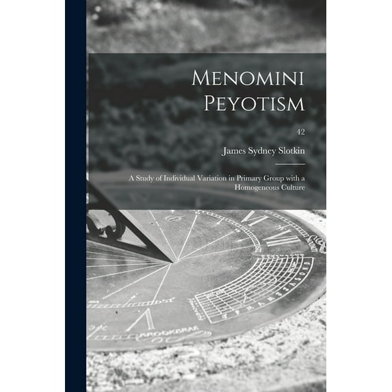 Menomini Peyotism: a Study of Individual Variation in Primary Group With a Homogeneous Culture; 42, (Paperback)