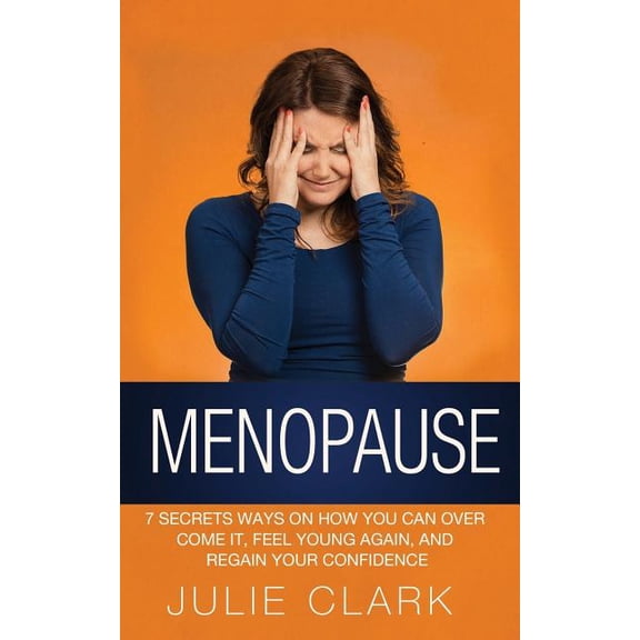Menopause : 7 Secrets Ways on How You Can Over Come It, Feel Young Again, and Regain Your Confidence