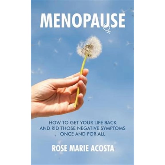 Menopause: How to Get Your Life Back and Rid Those Negative Symptoms Once and For All (Paperback)