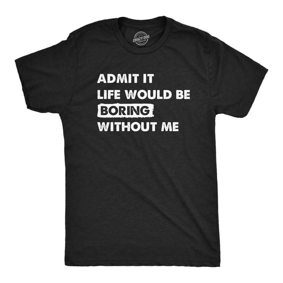 Mens Admit It Life Would Be Boring Without Me T Shirt Funny Outgoing Extrovert Tee for Guys Graphic Tees